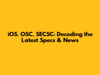 iOS, OSC, SECSC: Decoding the Latest Specs & News