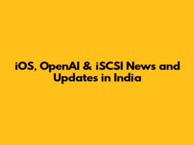 iOS, OpenAI & iSCSI News and Updates in India