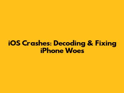 iOS Crashes: Decoding & Fixing iPhone Woes