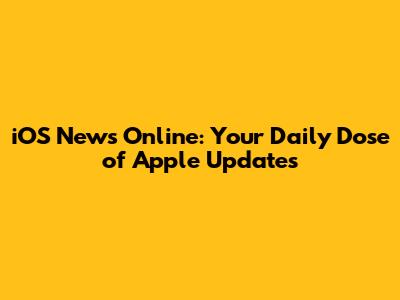 iOS News Online: Your Daily Dose of Apple Updates