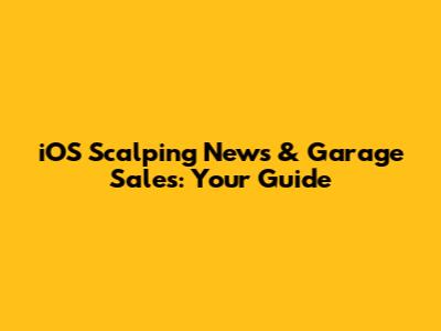 iOS Scalping News & Garage Sales: Your Guide