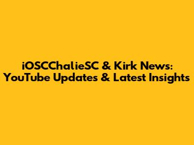 iOSCChalieSC & Kirk News: YouTube Updates & Latest Insights