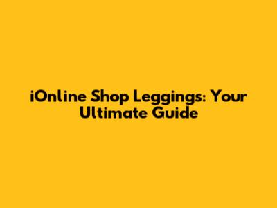 iOnline Shop Leggings: Your Ultimate Guide