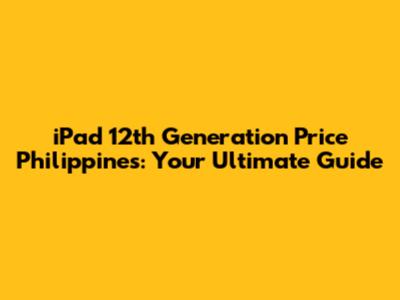 iPad 12th Generation Price Philippines: Your Ultimate Guide