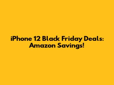 iPhone 12 Black Friday Deals: Amazon Savings!