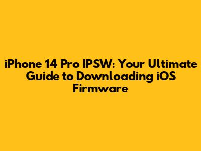 iPhone 14 Pro IPSW: Your Ultimate Guide to Downloading iOS Firmware