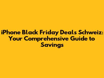 iPhone Black Friday Deals Schweiz: Your Comprehensive Guide to Savings