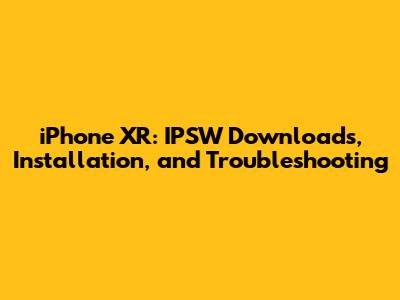 iPhone XR: IPSW Downloads, Installation, and Troubleshooting