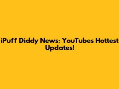 iPuff Diddy News: YouTube's Hottest Updates!