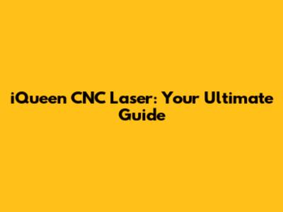 iQueen CNC Laser: Your Ultimate Guide