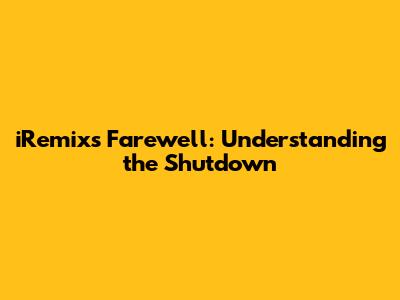 iRemix's Farewell: Understanding the Shutdown