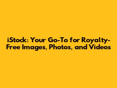 iStock: Your Go-To for Royalty-Free Images, Photos, and Videos
