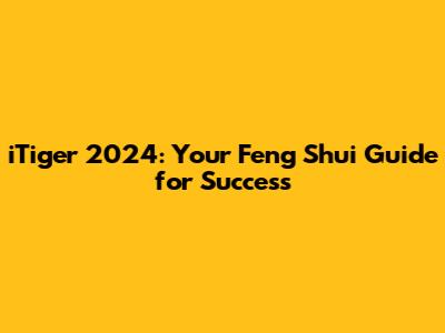 iTiger 2024: Your Feng Shui Guide for Success
