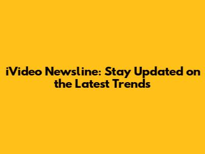 iVideo Newsline: Stay Updated on the Latest Trends
