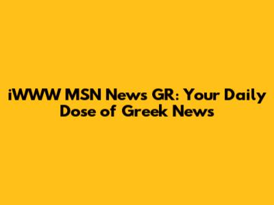 iWWW MSN News GR: Your Daily Dose of Greek News