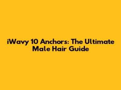 iWavy 10 Anchors: The Ultimate Male Hair Guide