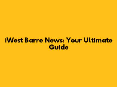 iWest Barre News: Your Ultimate Guide