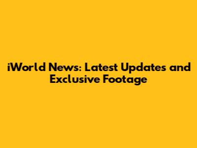 iWorld News: Latest Updates and Exclusive Footage