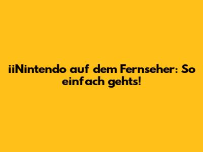 iiNintendo auf dem Fernseher: So einfach geht's!