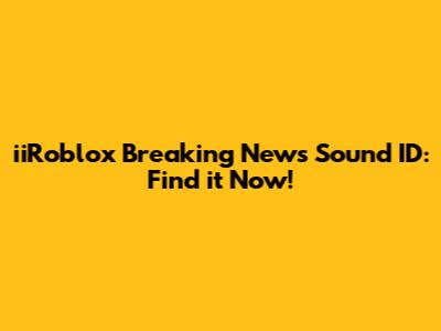 iiRoblox Breaking News Sound ID: Find it Now!