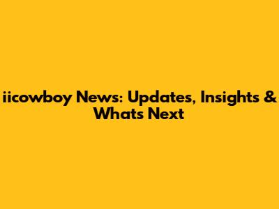iicowboy News: Updates, Insights & What's Next
