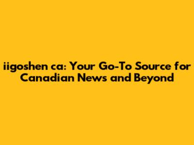 iigoshen ca: Your Go-To Source for Canadian News and Beyond
