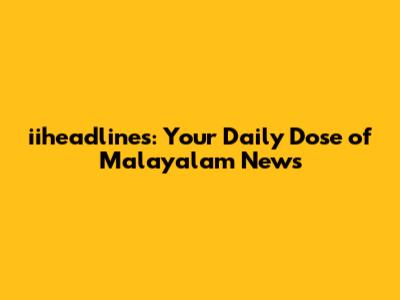 iiheadlines: Your Daily Dose of Malayalam News