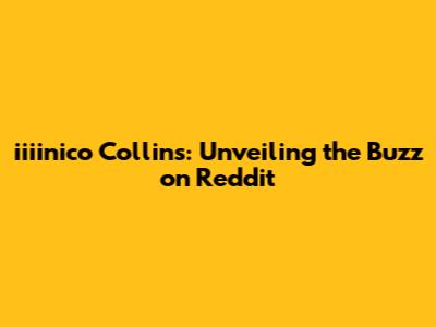 iiiinico Collins: Unveiling the Buzz on Reddit