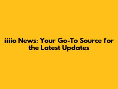 iiiio News: Your Go-To Source for the Latest Updates