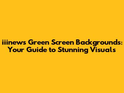 iiinews Green Screen Backgrounds: Your Guide to Stunning Visuals