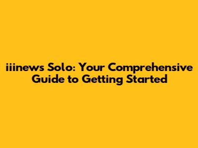 iiinews Solo: Your Comprehensive Guide to Getting Started