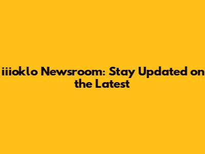 iiioklo Newsroom: Stay Updated on the Latest