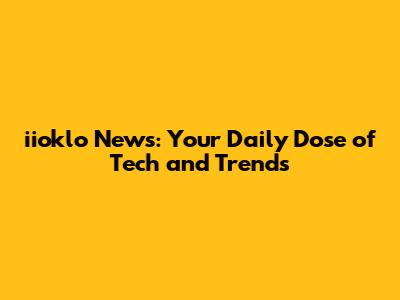 iioklo News: Your Daily Dose of Tech and Trends