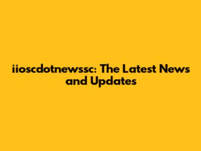 iioscdotnewssc: The Latest News and Updates