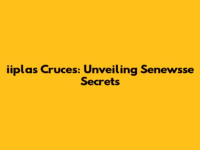 iiplas Cruces: Unveiling Senewsse Secrets