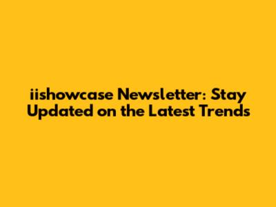 iishowcase Newsletter: Stay Updated on the Latest Trends