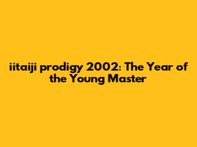 iitaiji prodigy 2002: The Year of the Young Master