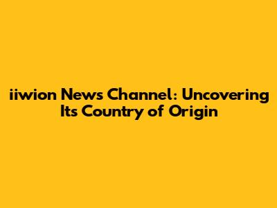 iiwion News Channel: Uncovering Its Country of Origin