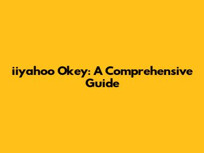 iiyahoo Okey: A Comprehensive Guide