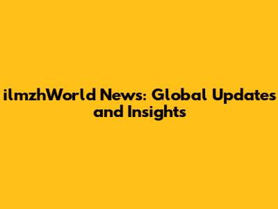 ilmzhWorld News: Global Updates and Insights