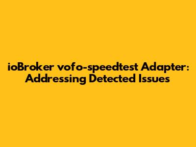 ioBroker vofo-speedtest Adapter: Addressing Detected Issues