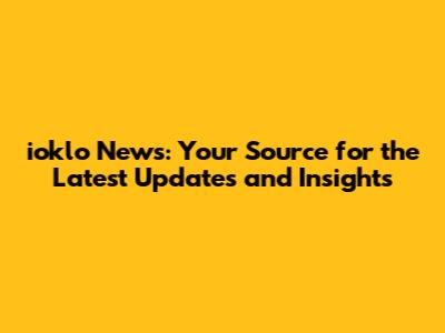 ioklo News: Your Source for the Latest Updates and Insights