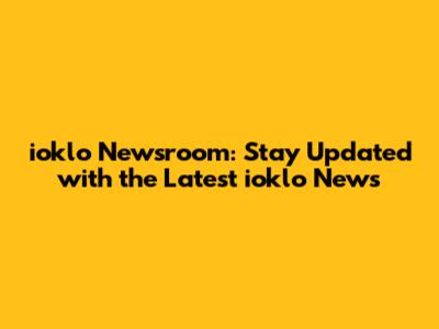 ioklo Newsroom: Stay Updated with the Latest ioklo News