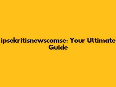 ipsekritisnewscomse: Your Ultimate Guide