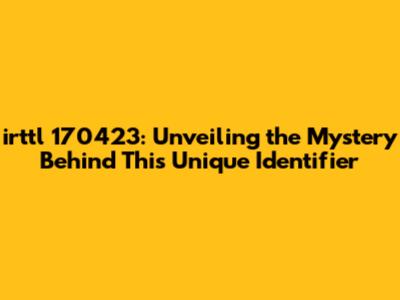 irttl 170423: Unveiling the Mystery Behind This Unique Identifier