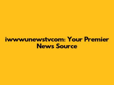 iwwwunewstvcom: Your Premier News Source