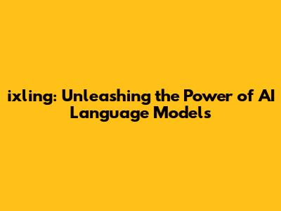 ixling: Unleashing the Power of AI Language Models