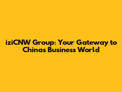 iziCNW Group: Your Gateway to China's Business World