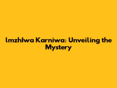 lmzhIwa Karniwa: Unveiling the Mystery