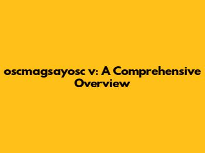 oscmagsayosc v: A Comprehensive Overview